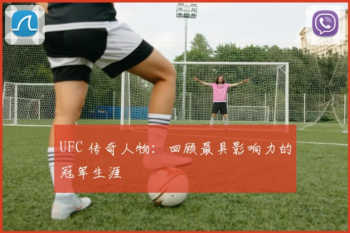 UFC 传奇人物：回顾最具影响力的冠军生涯