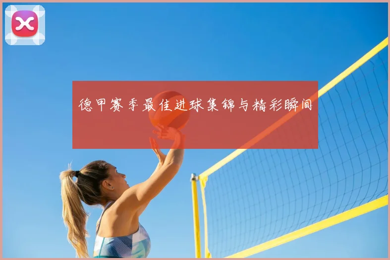 德甲赛季最佳进球集锦与精彩瞬间