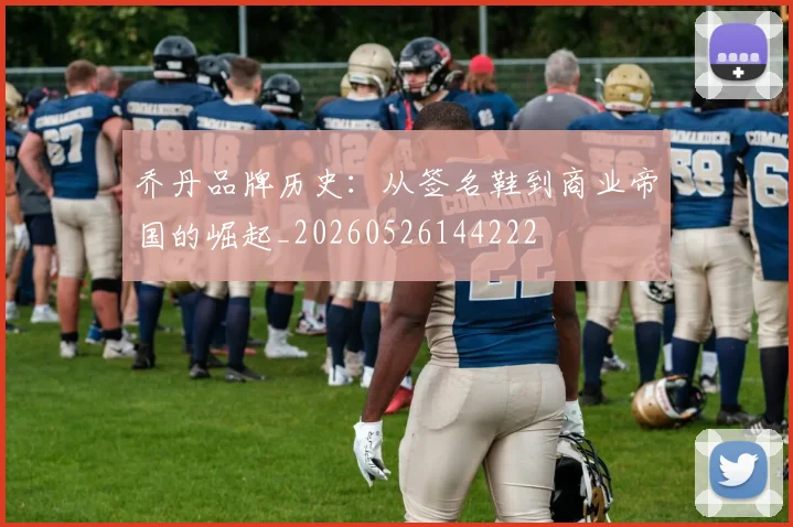 乔丹品牌历史：从签名鞋到商业帝国的崛起_20260526144222