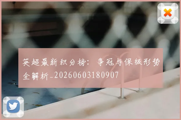 英超最新积分榜：争冠与保级形势全解析_20260603180907