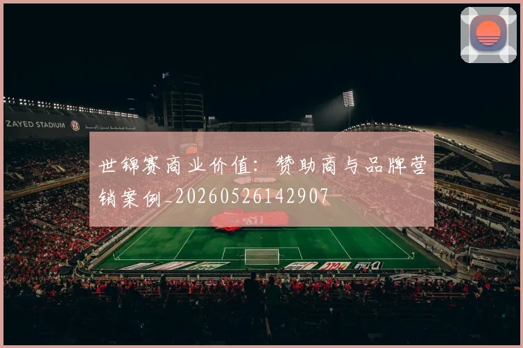 世锦赛商业价值:赞助商与品牌营销案例_20260526142907