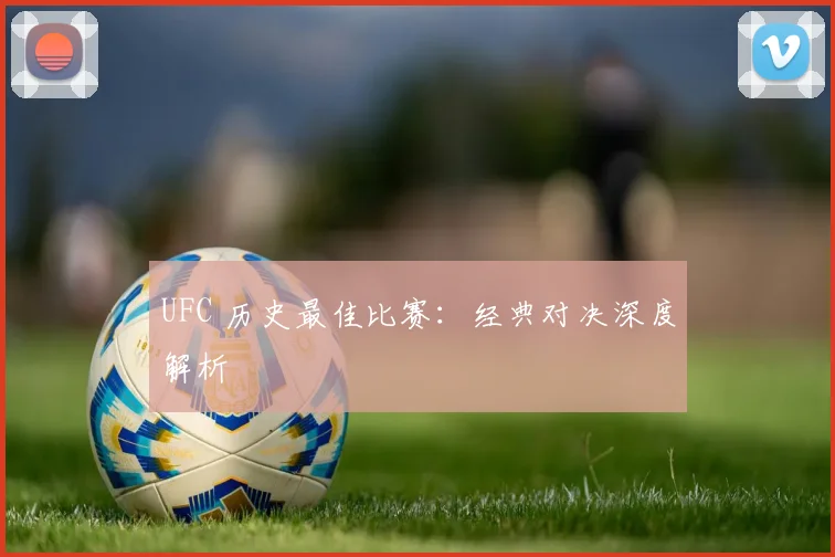 UFC 历史最佳比赛：经典对决深度解析