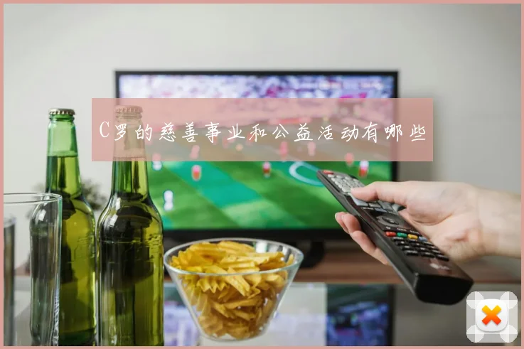 C罗的慈善事业和公益活动有哪些