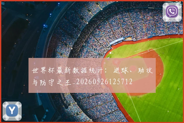 世界杯最新数据统计：进球、助攻与防守之王_20260526125712