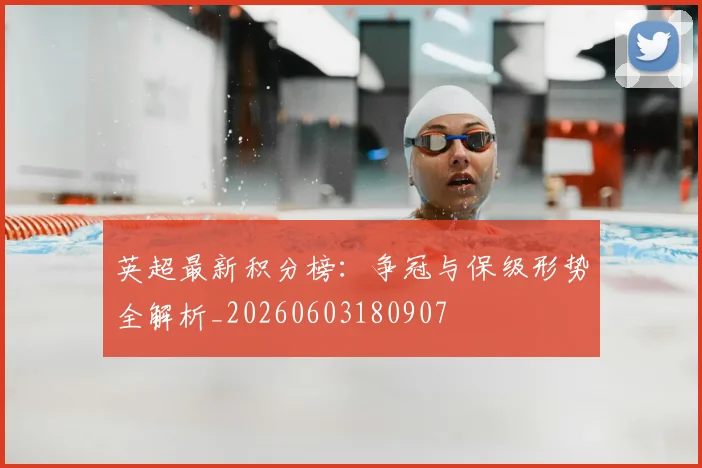 英超最新积分榜:争冠与保级形势全解析_20260603180907