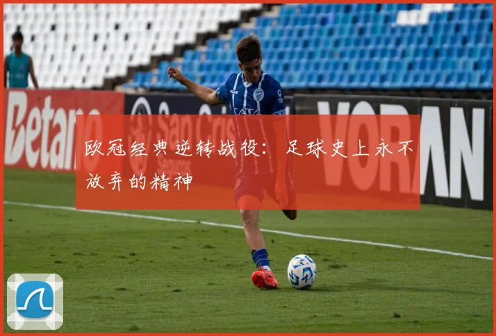 欧冠经典逆转战役:足球史上永不放弃的精神