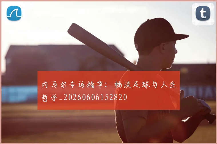 内马尔专访精华:畅谈足球与人生哲学_20260606152820