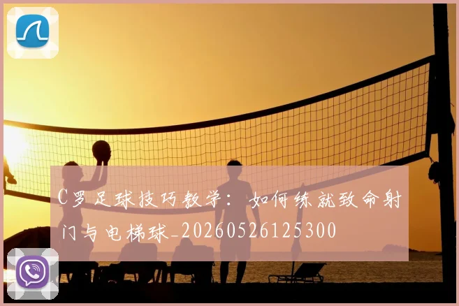 C罗足球技巧教学:如何练就致命射门与电梯球_20260526125300