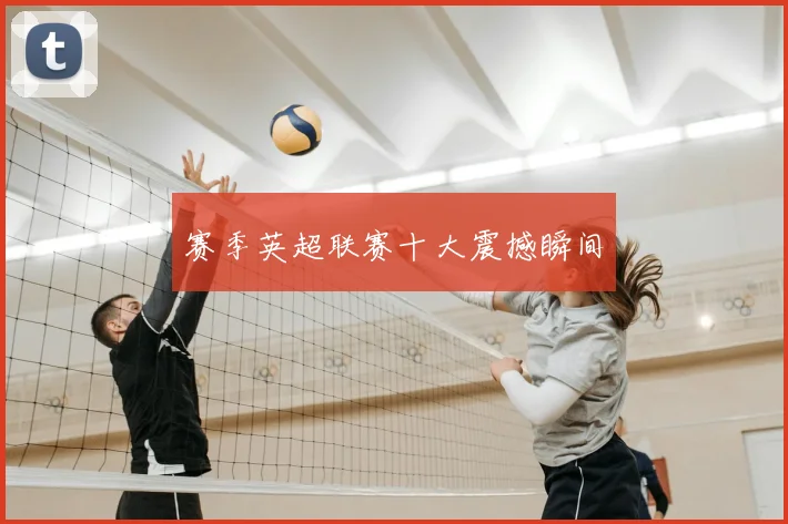赛季英超联赛十大震撼瞬间