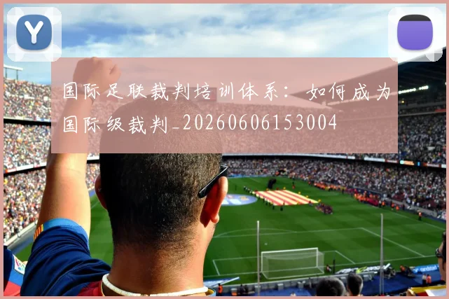 国际足联裁判培训体系：如何成为国际级裁判_20260606153004