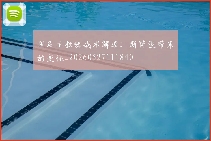 国足主教练战术解读:新阵型带来的变化_20260527111840