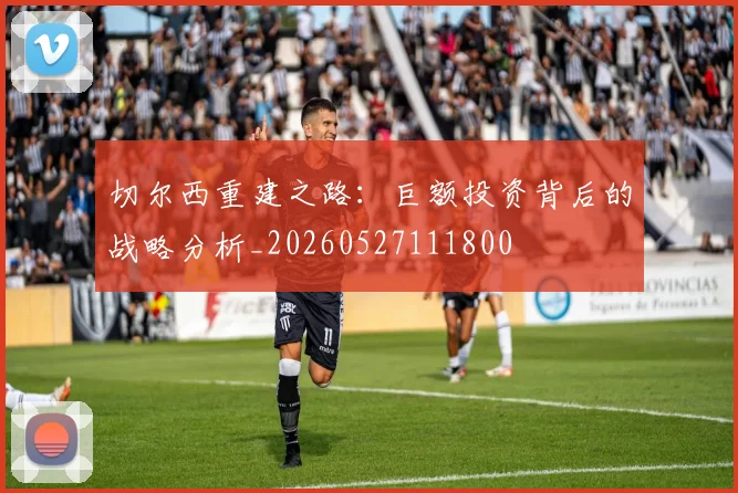 切尔西重建之路:巨额投资背后的战略分析_20260527111800