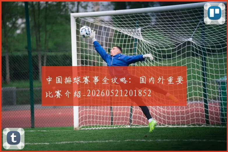 中国排球赛事全攻略:国内外重要比赛介绍_20260521201852