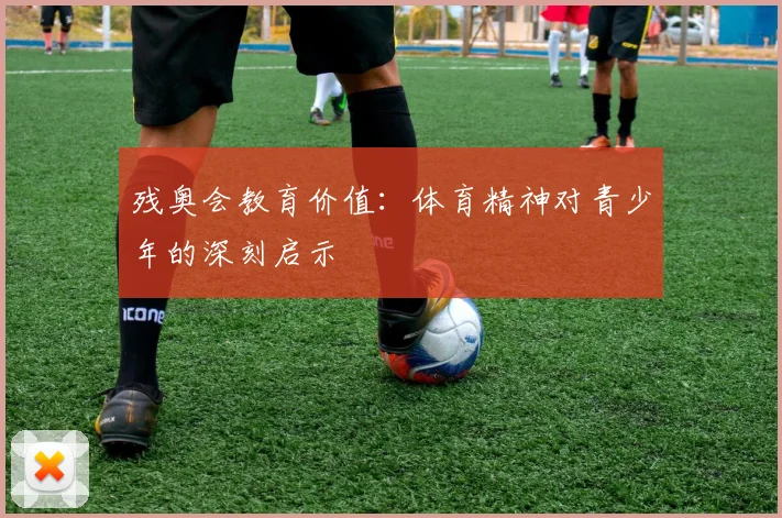 残奥会教育价值:体育精神对青少年的深刻启示