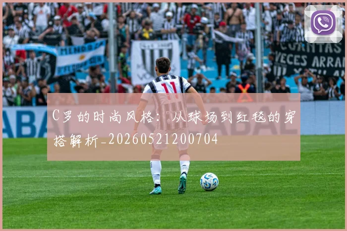 C罗的时尚风格：从球场到红毯的穿搭解析_20260521200704
