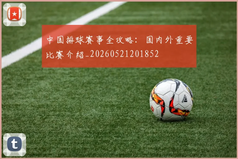 中国排球赛事全攻略：国内外重要比赛介绍_20260521201852