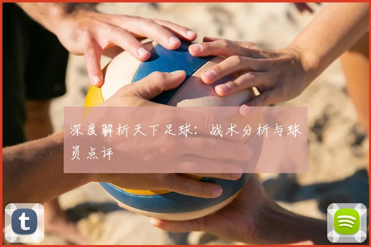 深度解析天下足球:战术分析与球员点评