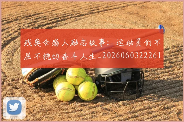 残奥会感人励志故事：运动员们不屈不挠的奋斗人生_20260603222618