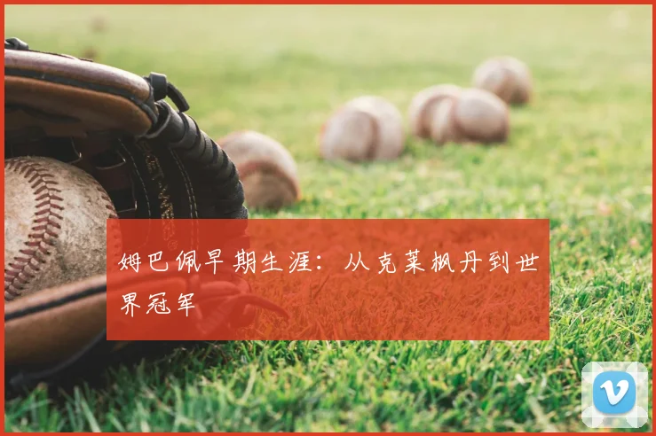 姆巴佩早期生涯:从克莱枫丹到世界冠军