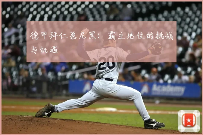 德甲拜仁慕尼黑:霸主地位的挑战与机遇