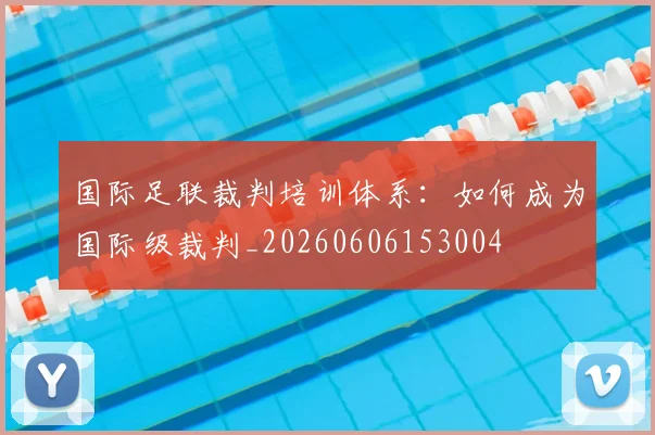 国际足联裁判培训体系：如何成为国际级裁判_20260606153004