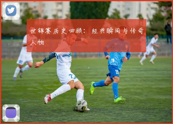 世锦赛历史回顾:经典瞬间与传奇人物