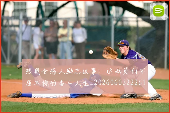残奥会感人励志故事：运动员们不屈不挠的奋斗人生_20260603222618