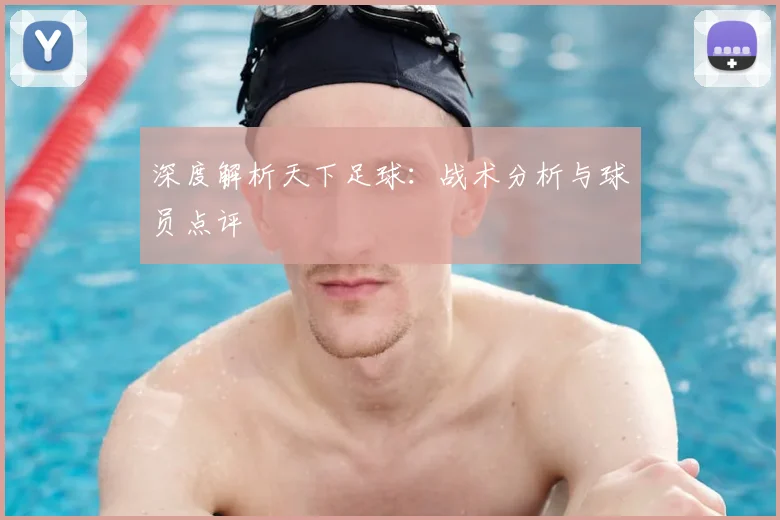 深度解析天下足球:战术分析与球员点评