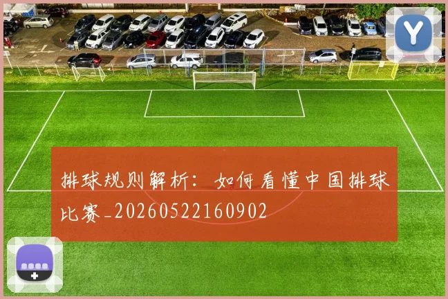 排球规则解析:如何看懂中国排球比赛_20260522160902