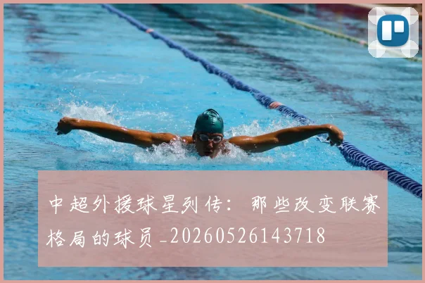 中超外援球星列传:那些改变联赛格局的球员_20260526143718