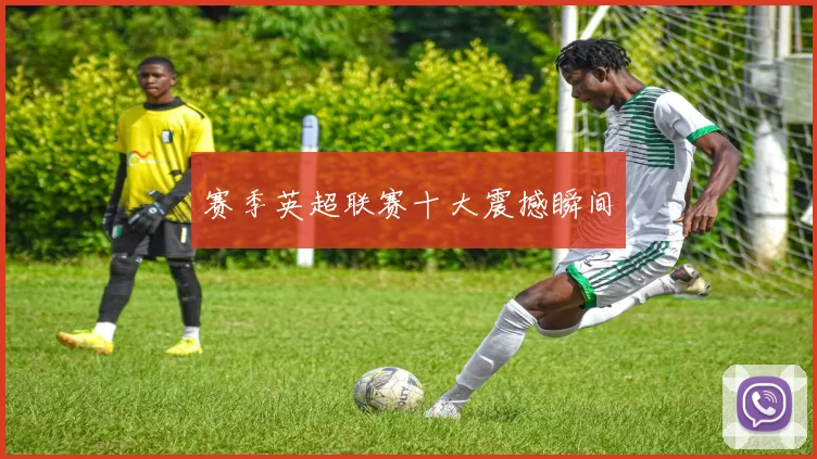 赛季英超联赛十大震撼瞬间