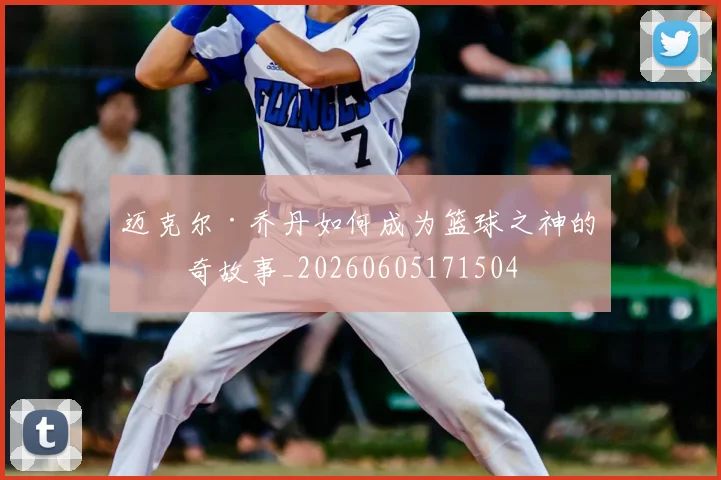 迈克尔·乔丹如何成为篮球之神的传奇故事_20260605171504