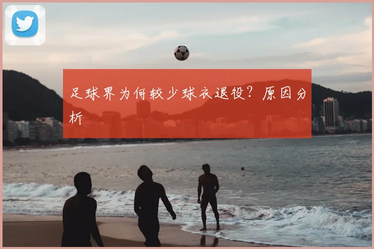 足球界为何较少球衣退役？原因分析